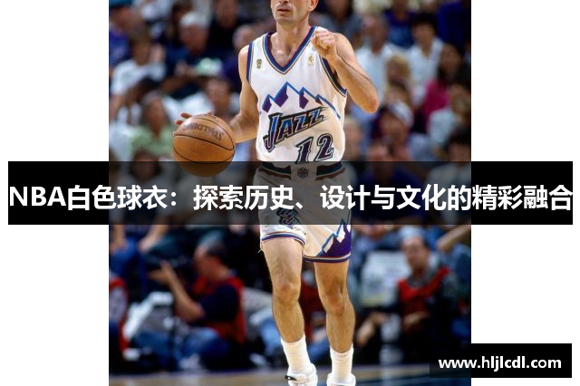 NBA白色球衣：探索历史、设计与文化的精彩融合