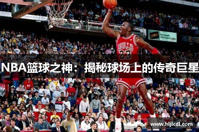 NBA篮球之神：揭秘球场上的传奇巨星