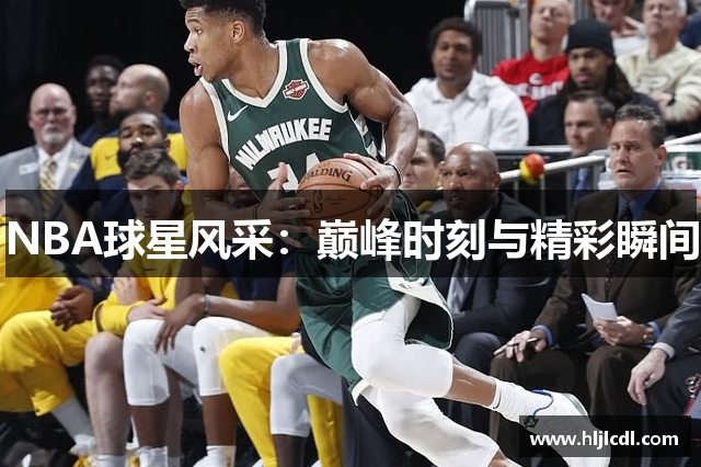 NBA球星风采：巅峰时刻与精彩瞬间