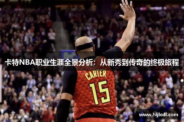 卡特NBA职业生涯全景分析：从新秀到传奇的终极旅程