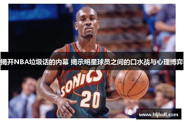 揭开NBA垃圾话的内幕 揭示明星球员之间的口水战与心理博弈