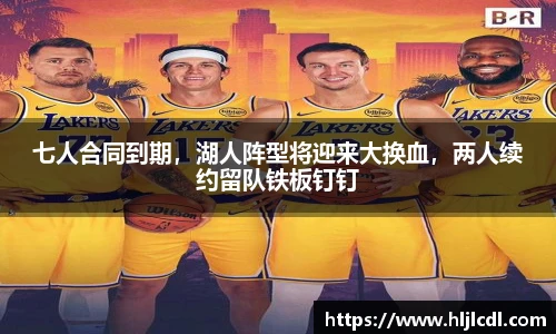 七人合同到期，湖人阵型将迎来大换血，两人续约留队铁板钉钉